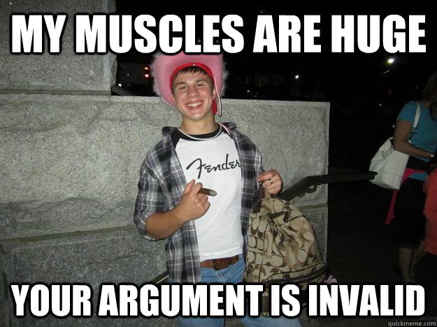 My muscles are huge your argument is invalid  Muscles