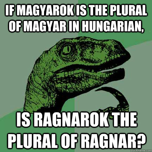 If Magyarok is the plural of Magyar in Hungarian, is Ragnarok the plural of Ragnar?  Philosoraptor