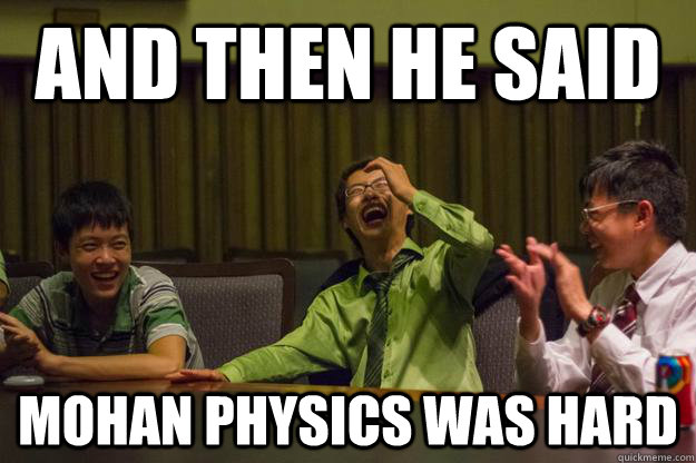 And then he said Mohan physics was hard  Mocking Asian
