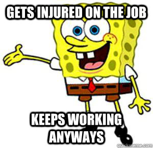 Gets injured on the job Keeps working anyways - Gets injured on the job Keeps working anyways  Good Guy Spongebob