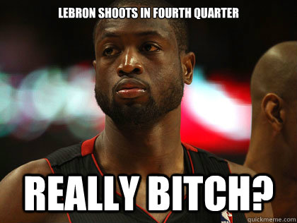 Lebron shoots in fourth quarter   really bitch?  