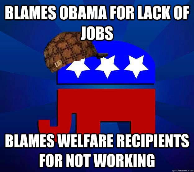 Blames obama for lack of jobs blames welfare recipients for not working  Scumbag Republican