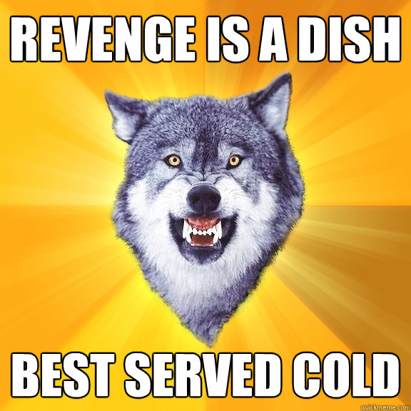 revenge is a dish  best served cold  Courage Wolf