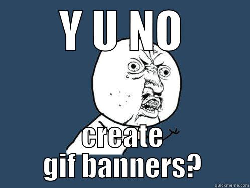 Y U NO CREATE GIF BANNERS? Y U No
