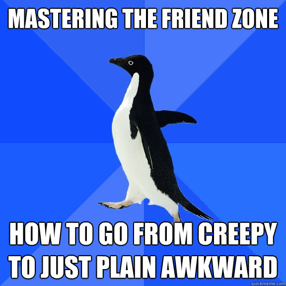 Mastering the Friend zone How to go from creepy to just plain awkward  Socially Awkward Penguin