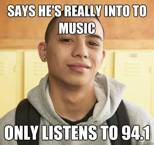 Says he's really into to music only listens to 94.1  High School Freshman
