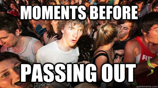 Moments before  passing out  Sudden Clarity Clarence