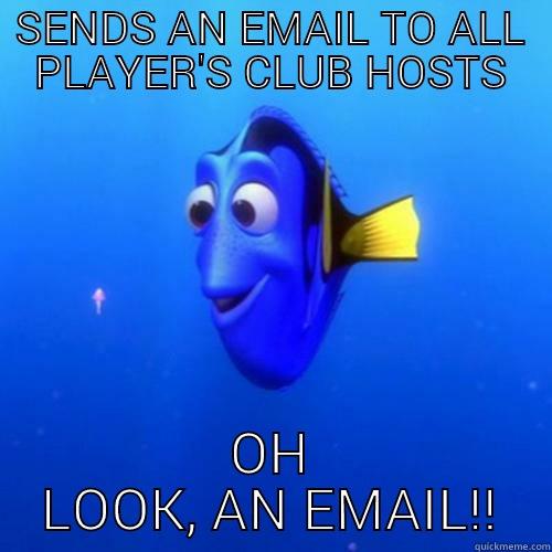 SENDS AN EMAIL TO ALL PLAYER'S CLUB HOSTS OH LOOK, AN EMAIL! dory