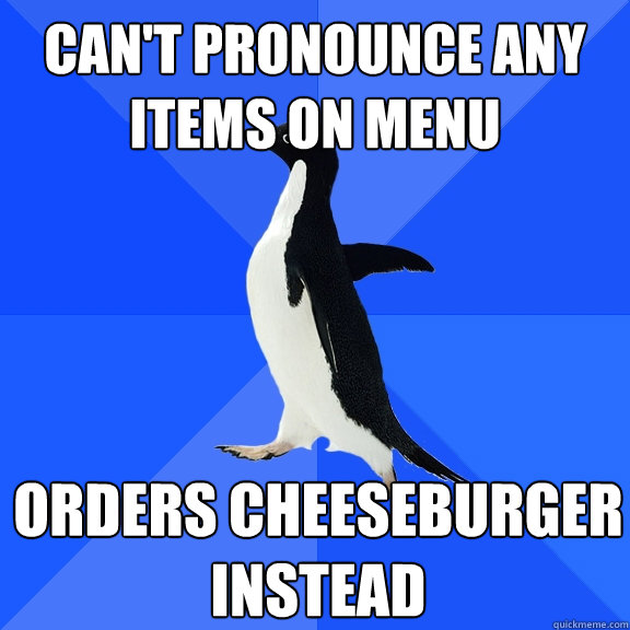 Can't pronounce any items on menu Orders cheeseburger instead  Socially Awkward Penguin