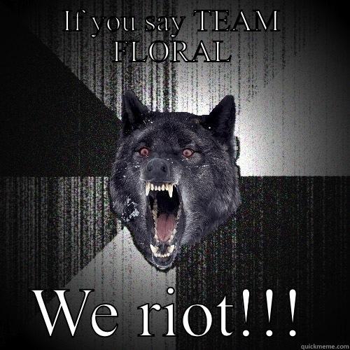 IF YOU SAY TEAM FLORAL WE RIOT!!! Insanity Wolf