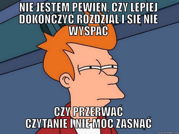 NIE JESTEM PEWIEN, CZY LEPIEJ DOKOŃCZYĆ ROZDZIAŁ I SIĘ NIE WYSPAĆ CZY PRZERWAĆ CZYTANIE I NIE MÓC ZASNĄĆ Futurama Fry