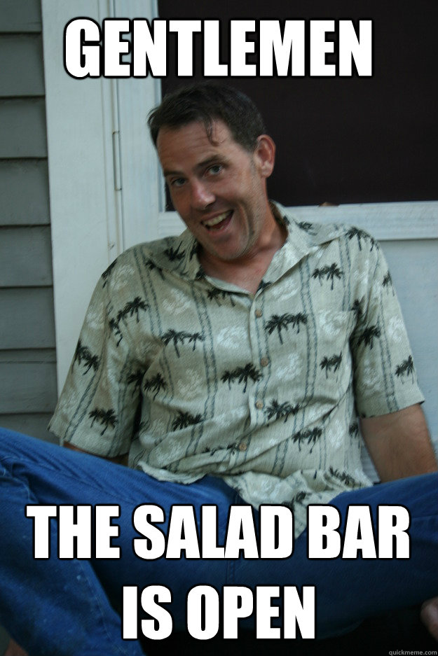 Gentlemen The Salad bar is open - Gentlemen The Salad bar is open  Mildly Homoerotic Guy
