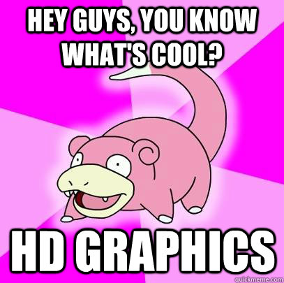 Hey guys, you know what's cool? HD graphics  Slowpoke