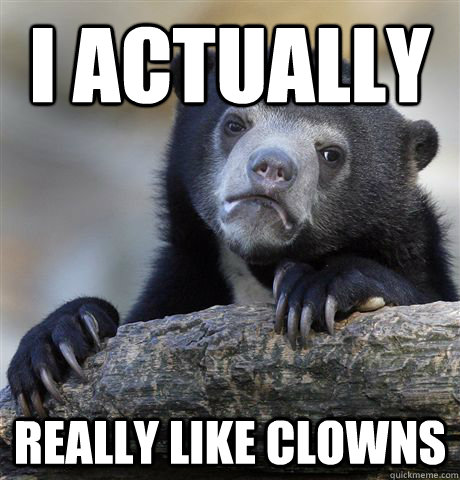 I actually Really like clowns  Confession Bear