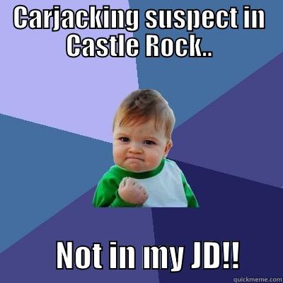 CARJACKING SUSPECT IN CASTLE ROCK..           NOT IN MY JD!!       Success Kid