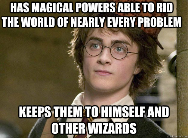 Has magical powers able to rid the world of nearly every problem keeps them to himself and other wizards - Has magical powers able to rid the world of nearly every problem keeps them to himself and other wizards  Scumbag Harry Potter