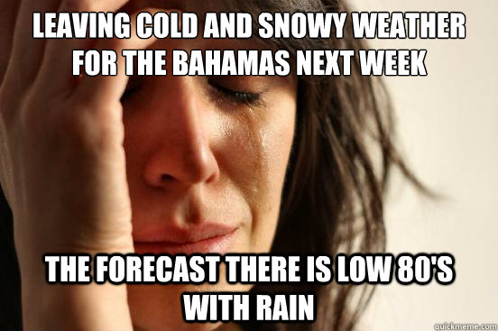 Leaving cold and snowy weather for the Bahamas next week The forecast there is low 80's with rain  First World Problems