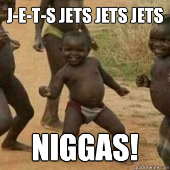 J-E-T-S JETS JETS JETS Niggas!  Its friday niggas