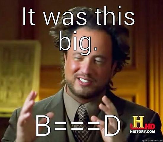IT WAS THIS BIG. B===D Ancient Aliens