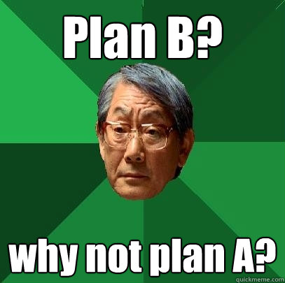 Plan B? why not plan A?  High Expectations Asian Father