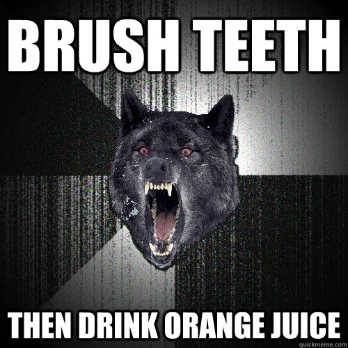 Brush teeth Then drink orange juice   Insanity Wolf