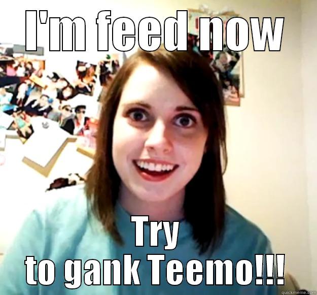 I'M FEED NOW TRY TO GANK TEEMO!!! Overly Attached Girlfriend