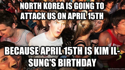 North Korea is going to attack us on April 15th Because April 15th is Kim Il-Sung's birthday  Sudden Clarity Clarence