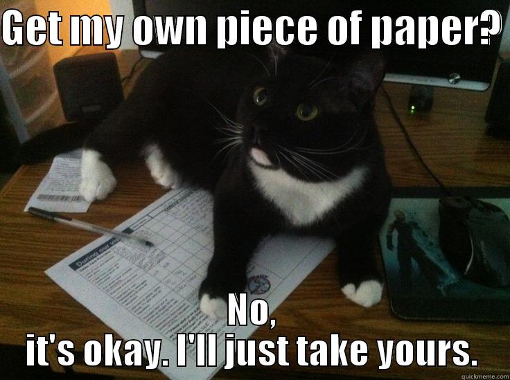 Paper Kitty.  - GET MY OWN PIECE OF PAPER?  NO, IT'S OKAY. I'LL JUST TAKE YOURS. Misc