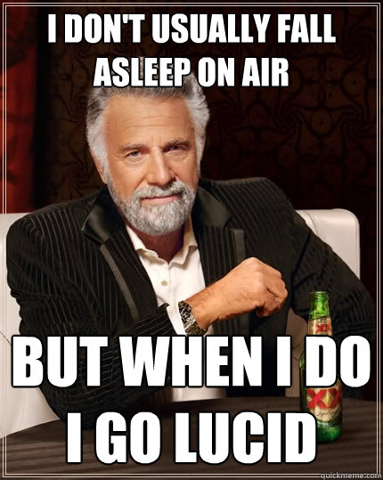 I don't usually fall asleep on air but when i do
i go lucid  The Most Interesting Man In The World