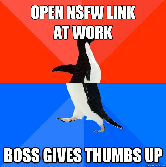 Open NSFW link 
at work boss gives thumbs up  Socially Awesome Awkward Penguin