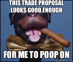 This trade proposal looks good enough FOR ME TO POOP ON  