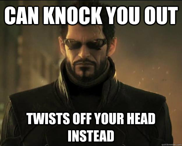 Can knock you out Twists off your head instead - Can knock you out Twists off your head instead  Scumbag Adam Jensen
