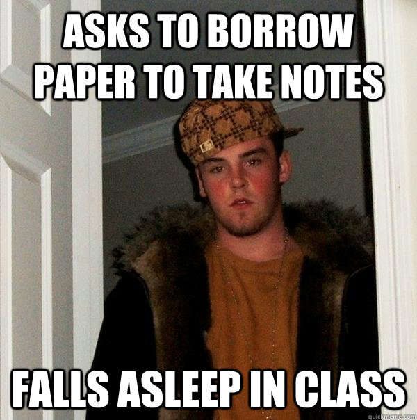 Asks to borrow paper to take notes falls asleep in class  Scumbag Steve