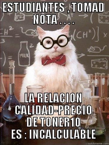 ESTUDIANTES , TOMAD NOTA . . . . LA RELACION CALIDAD-PRECIO DE TONER10 ES : INCALCULABLE Chemistry Cat