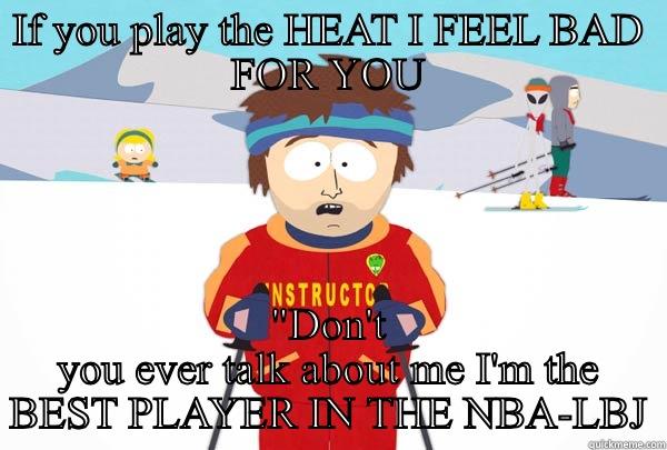 IF YOU PLAY THE HEAT I FEEL BAD FOR YOU 