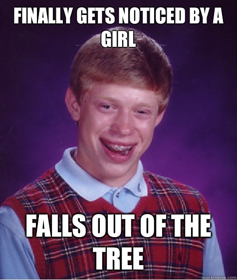 Finally gets noticed by a girl Falls out of the tree  Bad Luck Brian