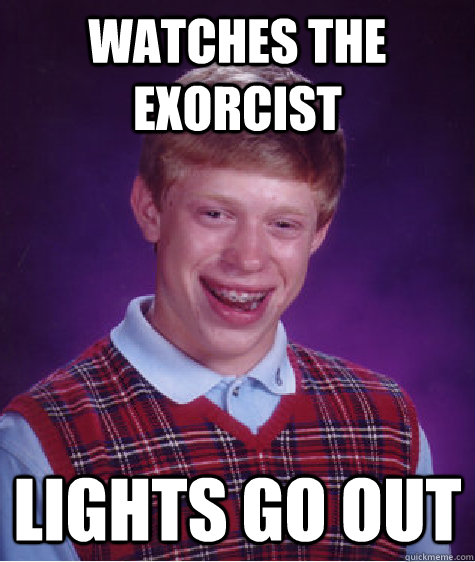 Watches the exorcist lights go out  Bad Luck Brian