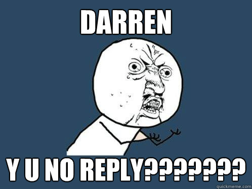 darren y u no reply???????  Y U No