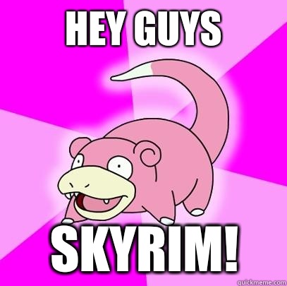 Hey guys Skyrim!  Slowpoke