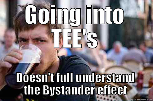 GOING INTO TEE'S DOESN'T FULL UNDERSTAND THE BYSTANDER EFFECT Lazy College Senior