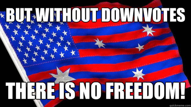 But without downvotes there is no freedom!  