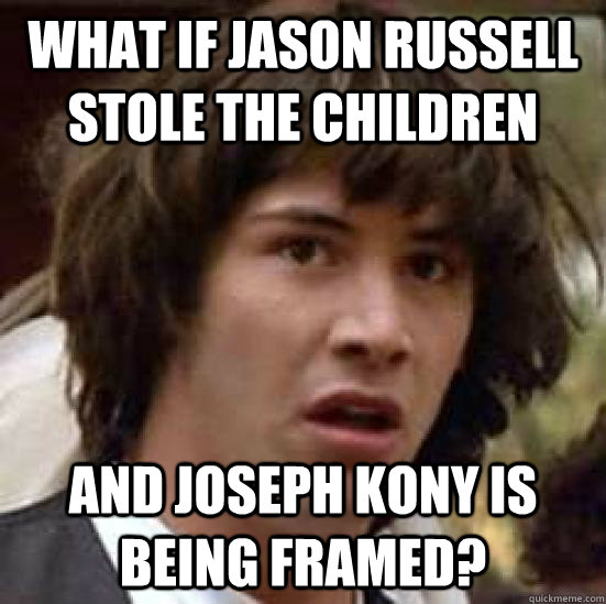 What if Jason Russell stole the children and Joseph Kony is being framed?  - What if Jason Russell stole the children and Joseph Kony is being framed?   conspiracy keanu