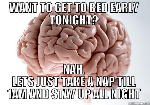 skumbegbrain sleep cycle - WANT TO GET TO BED EARLY TONIGHT? NAH, LETS JUST TAKE A NAP TILL 1AM AND STAY UP ALL NIGHT Scumbag Brain