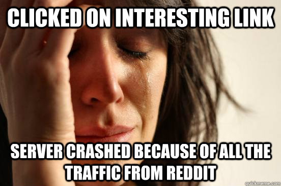 Clicked on interesting link server crashed because of all the traffic from reddit  First World Problems
