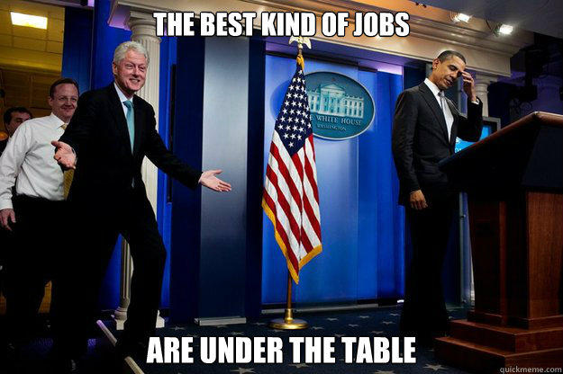 the best kind of jobs are under the table - the best kind of jobs are under the table  Inappropriate Timing Bill Clinton