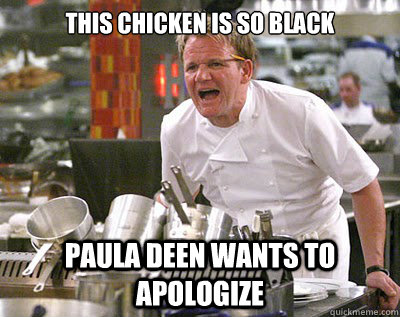 This chicken is so black Paula Deen wants to apologize - This chicken is so black Paula Deen wants to apologize  Chef Ramsay