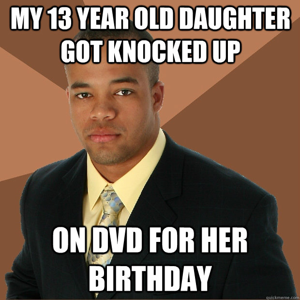 My 13 year old daughter got knocked up on dvd for her birthday  Successful Black Man