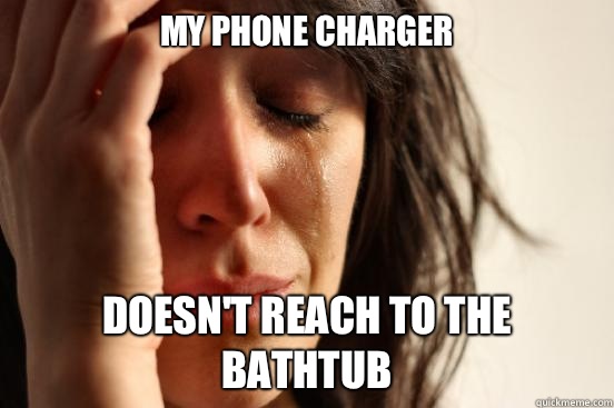 My phone charger Doesn't reach to the bathtub  First World Problems