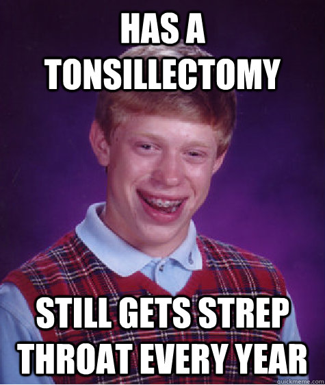 has a tonsillectomy still gets strep throat every year - has a tonsillectomy still gets strep throat every year  Bad Luck Brian