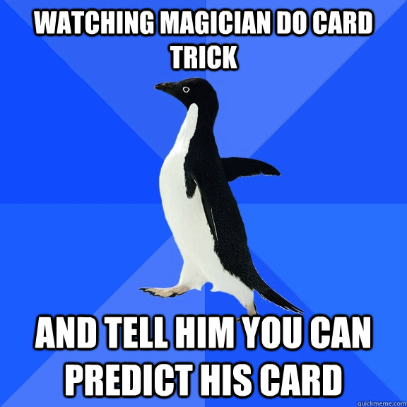 watching magician do card trick and tell him you can predict his card  Socially Awkward Penguin